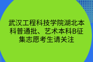 武漢工程科技學院湖北本科普通批、藝術本科B征集志愿考生請關注 武漢工程科技學院湖北本科普通批、藝術本科B征集志愿考生請關注