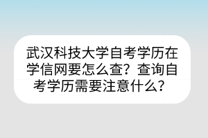 武漢科技大學(xué)自考?學(xué)歷在學(xué)信網(wǎng)要怎么查？查詢自考學(xué)歷需要注意什么？