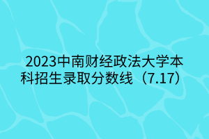 2023中南財(cái)經(jīng)政法大學(xué)本科招生錄取分?jǐn)?shù)線(xiàn)（7.17）