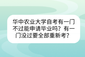 華中農(nóng)業(yè)大學自考有一門不過能申請畢業(yè)嗎？有一門沒過要全部重新考？