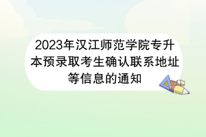 2023年漢江師范學(xué)院專升本預(yù)錄取考生確認(rèn)聯(lián)系地址等信息的通知 2023年漢江師范學(xué)院專升本預(yù)錄取考生確認(rèn)聯(lián)系地址等信息的通知