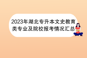 2023年湖北專升本文史教育類專業(yè)及院校報(bào)考情況匯總 2023年湖北專升本文史教育類專業(yè)及院校報(bào)考情況匯總