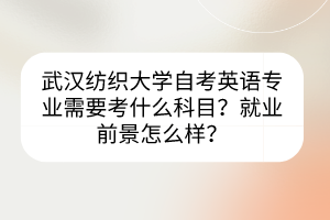 武漢紡織大學(xué)自考英語專業(yè)需要考什么科目？就業(yè)前景怎么樣？