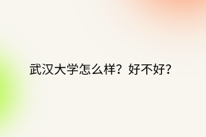 武漢大學怎么樣？好不好？