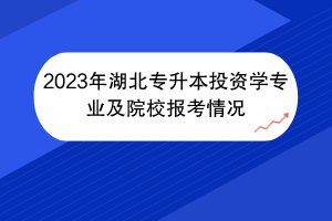 2023年湖北專升本投資學(xué)專業(yè)及院校報(bào)考情況 2023年湖北專升本投資學(xué)專業(yè)及院校報(bào)考情況
