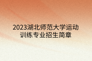 2023湖北師范大學(xué)運(yùn)動(dòng)訓(xùn)練專(zhuān)業(yè)招生簡(jiǎn)章 2023湖北師范大學(xué)運(yùn)動(dòng)訓(xùn)練專(zhuān)業(yè)招生簡(jiǎn)章