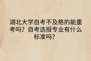 湖北大學(xué)自考不及格的能重考嗎？自考選報(bào)專業(yè)有什么標(biāo)準(zhǔn)嗎？