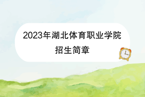 2023年湖北體育職業(yè)學(xué)院招生簡章 2023年湖北體育職業(yè)學(xué)院招生簡章