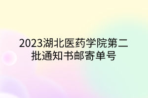 2023湖北醫(yī)藥學院第二批通知書郵寄單號 2023湖北醫(yī)藥學院第二批通知書郵寄單號