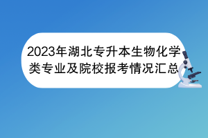 2023年湖北專升本生物化學(xué)類專業(yè)及院校報考情況匯總 2023年湖北專升本生物化學(xué)類專業(yè)及院校報考情況匯總