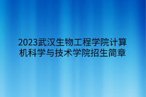 2023武漢生物工程學(xué)院計算機(jī)科學(xué)與技術(shù)學(xué)院招生簡章 2023武漢生物工程學(xué)院計算機(jī)科學(xué)與技術(shù)學(xué)院招生簡章