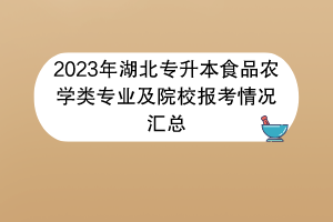 2023年湖北專升本食品農(nóng)學(xué)類專業(yè)及院校報(bào)考情況匯總 2023年湖北專升本食品農(nóng)學(xué)類專業(yè)及院校報(bào)考情況匯總