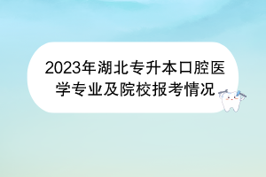 2023年湖北專升本口腔醫(yī)學(xué)專業(yè)及院校報考情況 2023年湖北專升本口腔醫(yī)學(xué)專業(yè)及院校報考情況