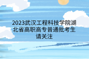2023武漢工程科技學(xué)院湖北省高職高專普通批考生請(qǐng)關(guān)注 2023武漢工程科技學(xué)院湖北省高職高專普通批考生請(qǐng)關(guān)注