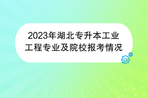 2023年湖北專升本工業(yè)工程專業(yè)及院校報(bào)考情況 2023年湖北專升本工業(yè)工程專業(yè)及院校報(bào)考情況