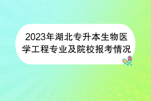 2023年湖北專升本生物醫(yī)學(xué)工程專業(yè)及院校報考情況 2023年湖北專升本生物醫(yī)學(xué)工程專業(yè)及院校報考情況