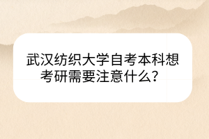 武漢紡織大學(xué)自考本科想考研需要注意什么？
