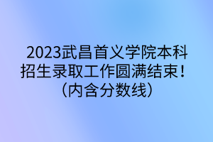 2023武昌首義學(xué)院本科招生錄取工作圓滿(mǎn)結(jié)束！（內(nèi)含分?jǐn)?shù)線(xiàn)）