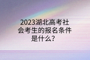 2023湖北高考社會(huì)考生的報(bào)名條件是什么？
