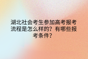湖北社會考生參加高考報考流程是怎么樣的？有哪些報考條件？