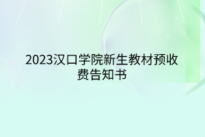 2023漢口學(xué)院新生教材預(yù)收費(fèi)告知書 2023漢口學(xué)院新生教材預(yù)收費(fèi)告知書