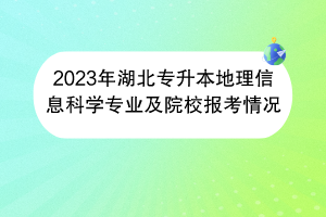 2023年湖北專升本地理信息科學(xué)專業(yè)及院校報考情況 2023年湖北專升本地理信息科學(xué)專業(yè)及院校報考情況