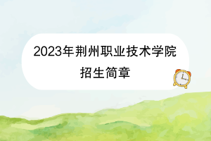 2023年荊州職業(yè)技術(shù)學(xué)院招生簡章