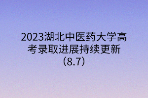 2023湖北中醫(yī)藥大學高考錄取進展持續(xù)更新（8.7）