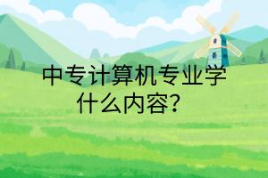 中專計(jì)算機(jī)專業(yè)學(xué)什么內(nèi)容？