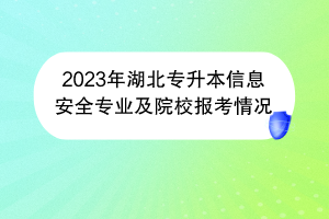 2023年湖北專升本信息安全專業(yè)及院校報考情況 2023年湖北專升本信息安全專業(yè)及院校報考情況