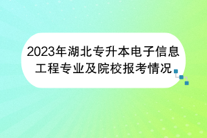 2023年湖北專升本電子信息工程專業(yè)及院校報考情況 2023年湖北專升本電子信息工程專業(yè)及院校報考情況