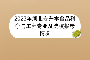 2023年湖北專升本食品科學(xué)與工程專業(yè)及院校報考情況 2023年湖北專升本食品科學(xué)與工程專業(yè)及院校報考情況