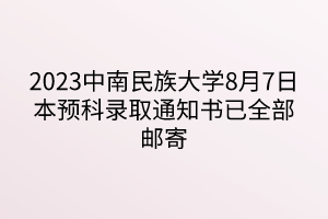 2023中南民族大學8月7日本預科錄取通知書已全部郵寄 2023中南民族大學8月7日本預科錄取通知書已全部郵寄