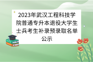 2023年武漢工程科技學(xué)院普通專升本退役大學(xué)生士兵考生補錄預(yù)錄取名單公示 2023年武漢工程科技學(xué)院普通專升本退役大學(xué)生士兵考生補錄預(yù)錄取名單公示