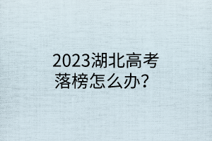 2023湖北高考落榜怎么辦？
