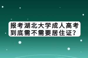 報考湖北大學(xué)成人高考到底需不需要居住證？