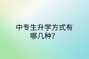 中專生升學(xué)方式有哪幾種? 中專生升學(xué)方式有哪幾種?