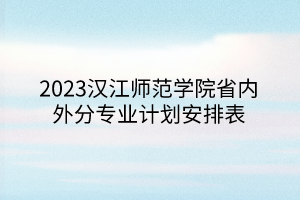 2023漢江師范學(xué)院省內(nèi)外分專業(yè)計(jì)劃安排表 2023漢江師范學(xué)院省內(nèi)外分專業(yè)計(jì)劃安排表