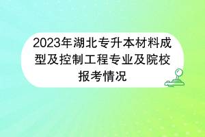 2023年湖北專升本材料成型及控制工程專業(yè)及院校報考情況 2023年湖北專升本材料成型及控制工程專業(yè)及院校報考情況