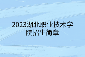 2023湖北職業(yè)技術學院招生簡章