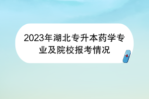 2023年湖北專升本藥學(xué)專業(yè)及院校報(bào)考情況 2023年湖北專升本藥學(xué)專業(yè)及院校報(bào)考情況