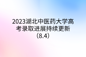2023湖北中醫(yī)藥大學(xué)高考錄取進展持續(xù)更新（8.4）