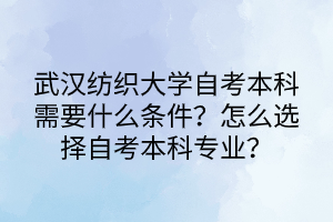 武漢紡織大學(xué)自考本科需要什么條件？怎么選擇自考本科專業(yè)？