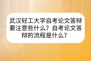 武漢輕工大學(xué)自考論文答辯要注意些什么？自考論文答辯的流程是什么？