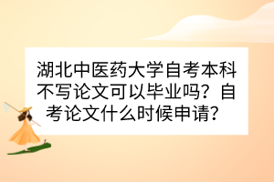 湖北中醫(yī)藥大學(xué)自考本科不寫論文可以畢業(yè)嗎？自考論文什么時(shí)候申請(qǐng)？