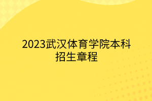 2023武漢體育學(xué)院本科招生章程 2023武漢體育學(xué)院本科招生章程