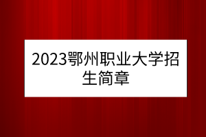 2023鄂州職業(yè)大學招生簡章 2023鄂州職業(yè)大學招生簡章