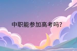 中職能參加高考嗎? 中職能參加高考嗎?