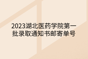2023湖北醫(yī)藥學(xué)院第一批錄取通知書郵寄單號 2023湖北醫(yī)藥學(xué)院第一批錄取通知書郵寄單號