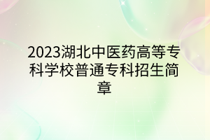 2023湖北中醫(yī)藥高等專科學校普通專科招生簡章 2023湖北中醫(yī)藥高等專科學校普通專科招生簡章